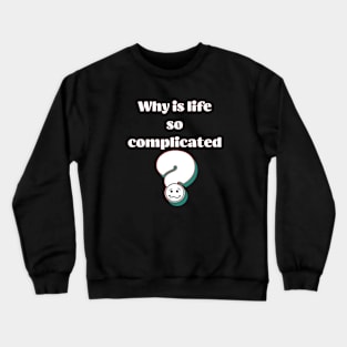 Why is Life So Compicated Crewneck Sweatshirt